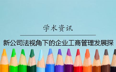 新公司法视角下的企业工商管理发展探研究-毕业帮知网查重