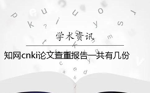 知网cnki论文查重报告一共有几份? 知网cnki论文查重报告一共有几份?