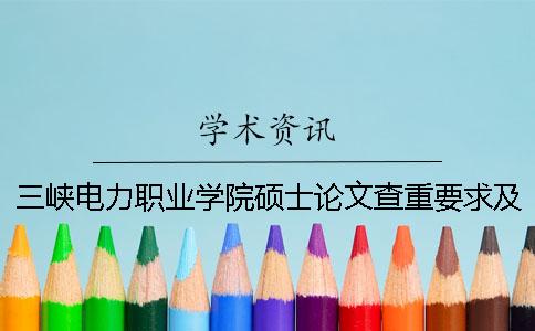 三峡电力职业学院硕士论文查重要求及重复率一
