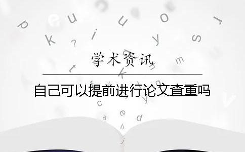 自己可以提前进行论文查重吗？