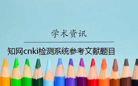 知网cnki检测系统参考文献题目