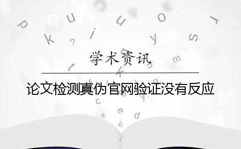 论文检测真伪官网验证没有反应