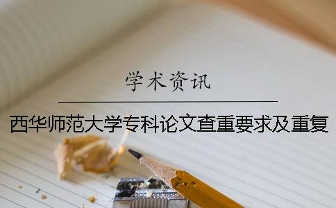 西华师范大学专科论文查重要求及重复率 西华师范大学本科论文查重率