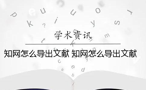 知网怎么导出文献 知网怎么导出文献链接