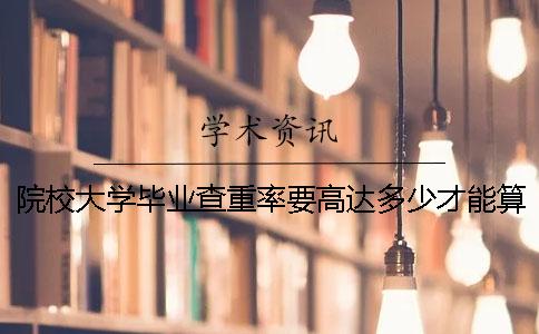 院校大学毕业查重率要高达多少才能算达标？