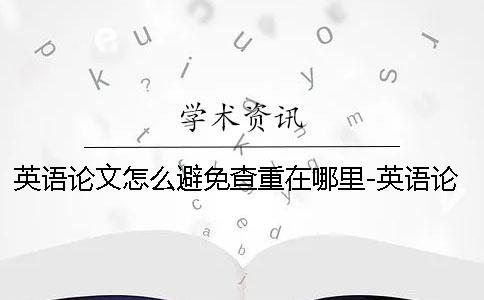 英语论文怎么避免查重在哪里-英语论文怎么避免查重规则