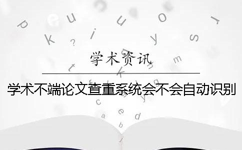 学术不端论文查重系统会不会自动识别到引用内容？