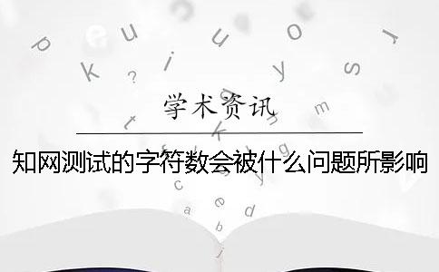 知网测试的字符数会被什么问题所影响？