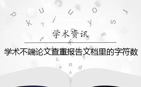 学术不端论文查重报告文档里的字符数是字符还是字符数