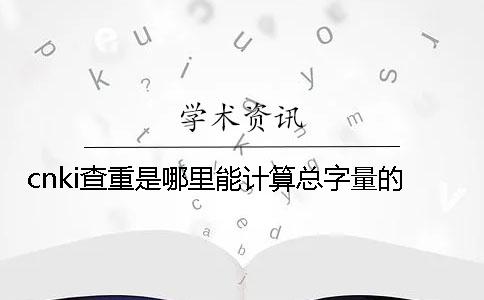 cnki查重是哪里能计算总字量的？