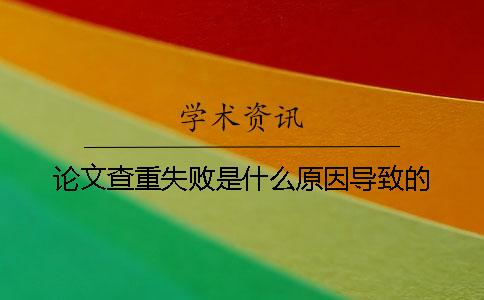 论文查重失败是什么原因导致的？