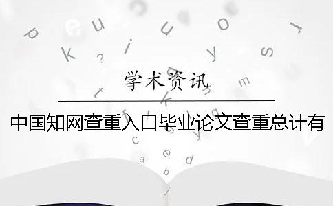 中国知网查重入口毕业论文查重总计有几份检测报告？