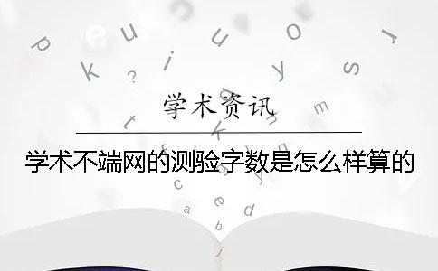 学术不端网的测验字数是怎么样算的？