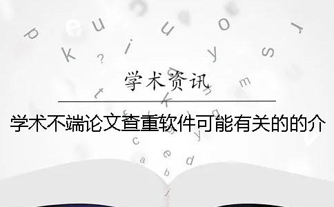 学术不端论文查重软件可能有关的的介绍