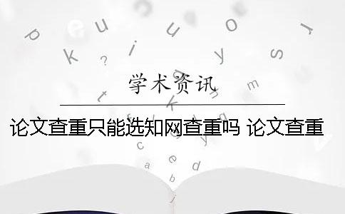 论文查重只能选知网查重吗 论文查重只能在电脑上吗