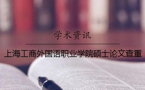 上海工商外国语职业学院硕士论文查重要求及重复率一