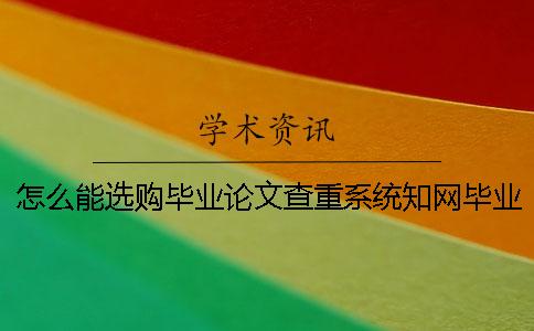 怎么能选购毕业论文查重系统?知网毕业论文论文查重有什么长处? 怎么能选购毕业论文查重系统?知网毕业论文论文查重有什么长处?