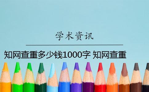 知网查重多少钱1000字 知网查重需要多少时间