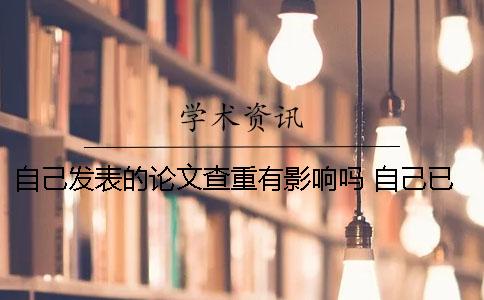 自己发表的论文查重有影响吗 自己已经发表的论文查重