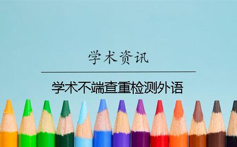 学术不端查重检测外语 学术不端查重检测外语