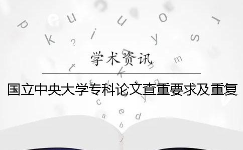 国立中央大学专科论文查重要求及重复率一