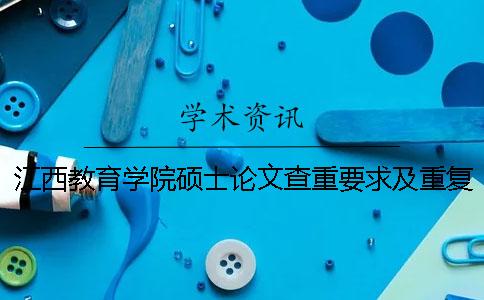 江西教育学院硕士论文查重要求及重复率
