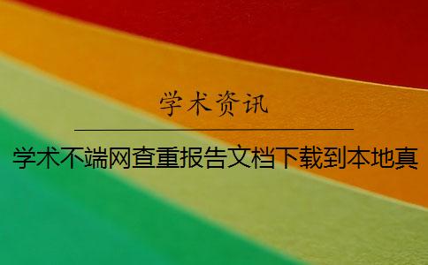 学术不端网查重报告文档下载到本地真假验证可验证多少次