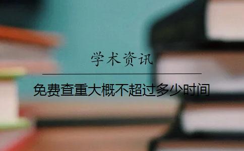 免费查重大概不超过多少时间
