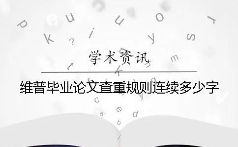维普毕业论文查重规则连续多少字