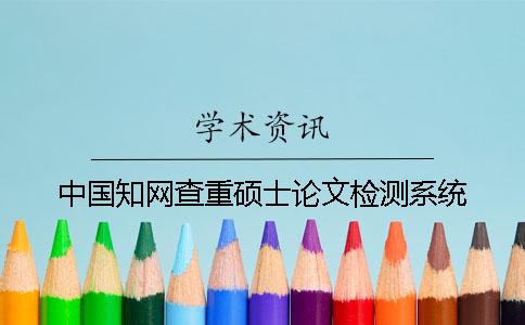 中国知网查重硕士论文检测系统