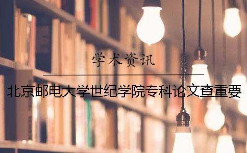 北京邮电大学世纪学院专科论文查重要求及重复率 北京邮电大学世纪学院是本科还是专科