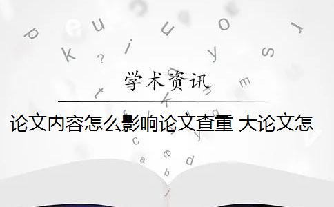 论文内容怎么影响论文查重？ 大论文怎么写成小论文