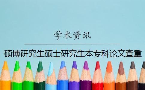 硕博研究生硕士研究生本专科论文查重