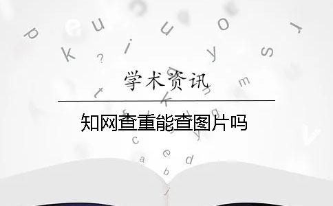 知网查重能查图片吗