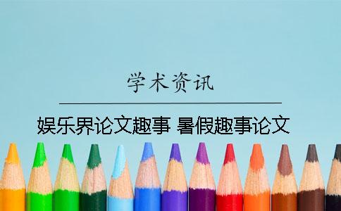 娱乐界论文趣事 暑假趣事论文