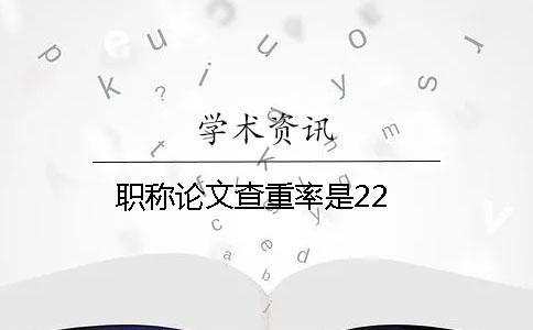 职称论文查重率是22