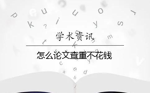 怎么论文查重不花钱