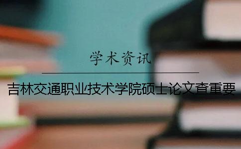 吉林交通职业技术学院硕士论文查重要求及重复率