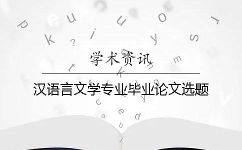 汉语言文学专业毕业论文选题