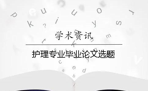 护理专业毕业论文选题