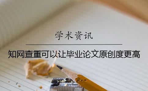 知网查重可以让毕业论文原创度更高