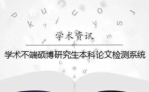 学术不端硕博研究生本科论文检测系统
