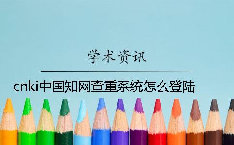 cnki中国知网查重系统怎么登陆？