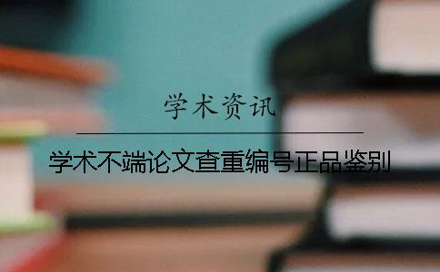 学术不端论文查重编号正品鉴别