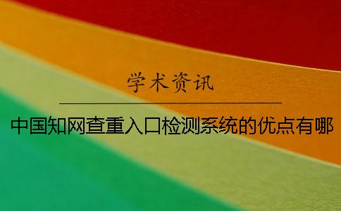 中国知网查重入口检测系统的优点有哪些 中国知网查重入口检测系统的优点有哪些