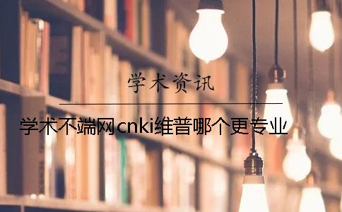 学术不端网cnki维普哪个更专业