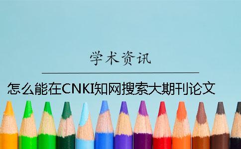 怎么能在CNKI知网搜索大期刊论文