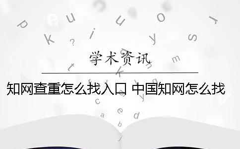 知网查重怎么找入口？ 中国知网怎么找资料