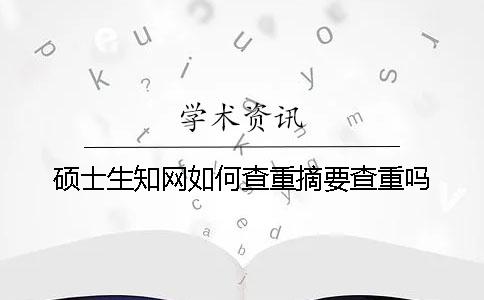 硕士生知网如何查重？摘要查重吗？