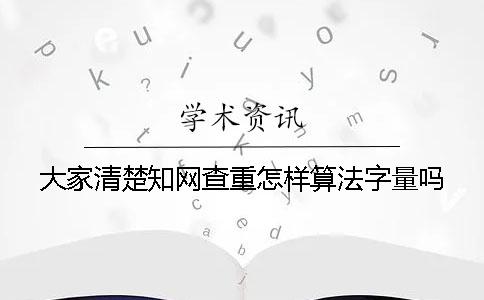 大家清楚知网查重怎样算法字量吗？